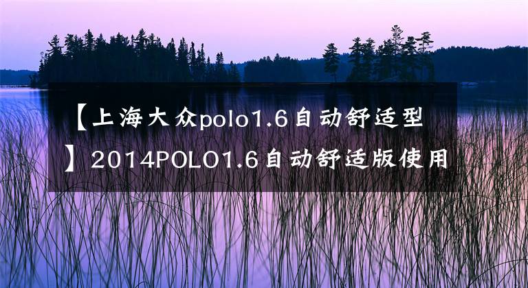 【上海大众polo1.6自动舒适型】2014POLO1.6自动舒适版使用感受及油耗实测