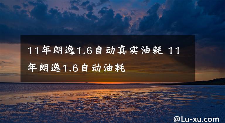 11年朗逸1.6自动真实油耗 11年朗逸1.6自动油耗