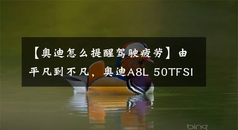 【奥迪怎么提醒驾驶疲劳】由平凡到不凡，奥迪A8L 50TFSI舒适型，稳重大气有内涵