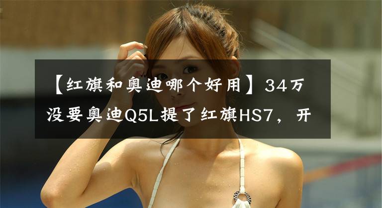 【红旗和奥迪哪个好用】34万没要奥迪Q5L提了红旗HS7，开了800公里后，车主一肚子话要说