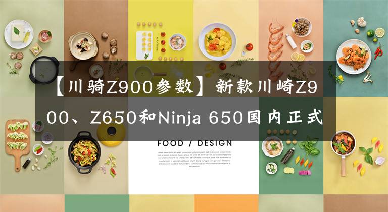 【川骑Z900参数】新款川崎Z900、Z650和Ninja 650国内正式发布