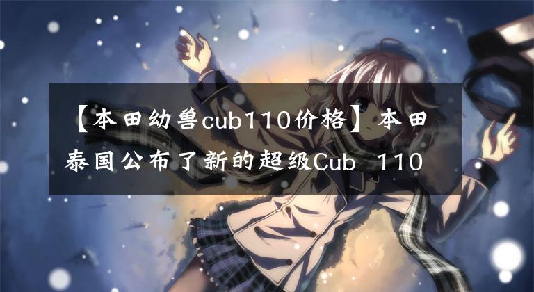 【本田幼兽cub110价格】本田泰国公布了新的超级Cub  110售价47400泰铢。