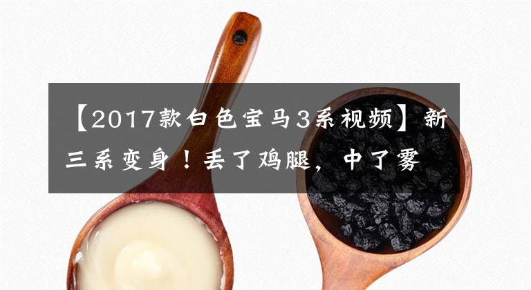 【2017款白色宝马3系视频】新三系变身！丢了鸡腿，中了雾中网，行人：我不知道是5系。