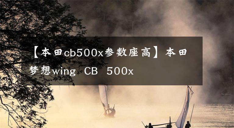 【本田cb500x参数座高】本田梦想wing  CB  500x