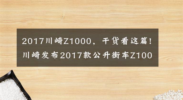 2017川崎Z1000，干货看这篇!川崎发布2017款公升街车Z1000，新增Z1000R高配版