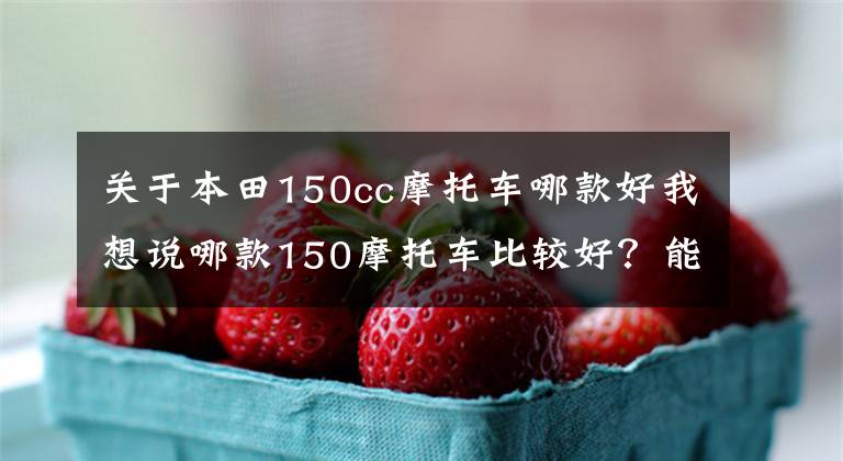 关于本田150cc摩托车哪款好我想说哪款150摩托车比较好？能介绍两款吗？