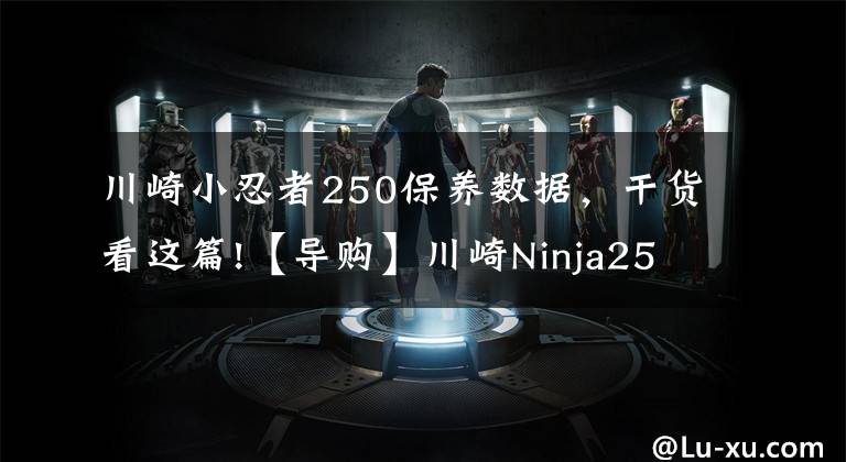 川崎小忍者250保养数据，干货看这篇!【导购】川崎Ninja250购车指南 ABS更具优势
