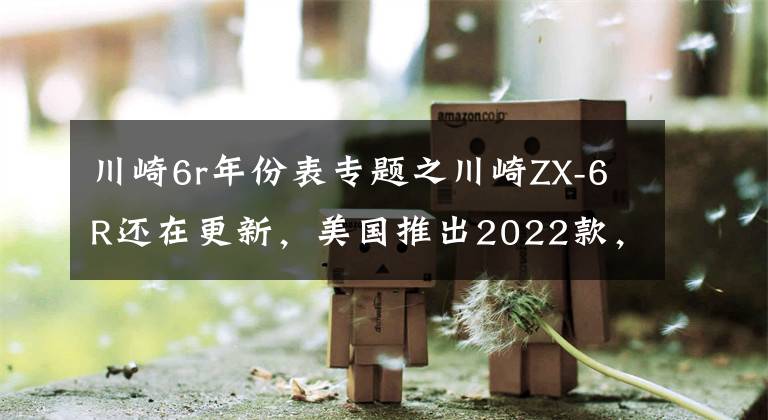 川崎6r年份表专题之川崎ZX-6R还在更新，美国推出2022款，售价感人
