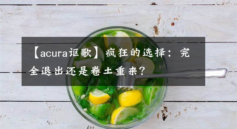 【acura讴歌】疯狂的选择：完全退出还是卷土重来？