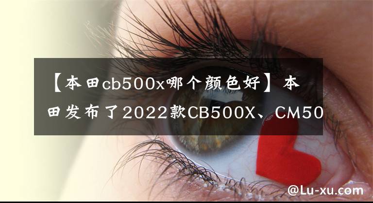 【本田cb500x哪个颜色好】本田发布了2022款CB500X、CM500的新配色，与冒险、复古定位非常吻合。