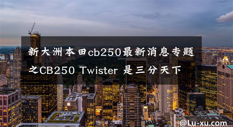 新大洲本田cb250最新消息专题之CB250 Twister 是三分天下？还是凑个热闹？