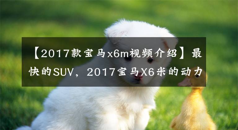 【2017款宝马x6m视频介绍】最快的SUV，2017宝马X6米的动力值得入手吗？