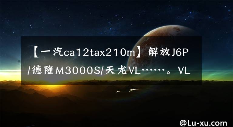【一汽ca12tax210m】解放J6P/德隆M3000S/天龙VL……。VL……7个字中8吨内适合资源运输的牵引车。