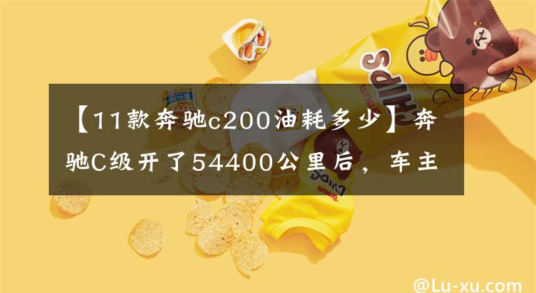 【11款奔驰c200油耗多少】奔驰C级开了54400公里后，车主们发现了不少缺点