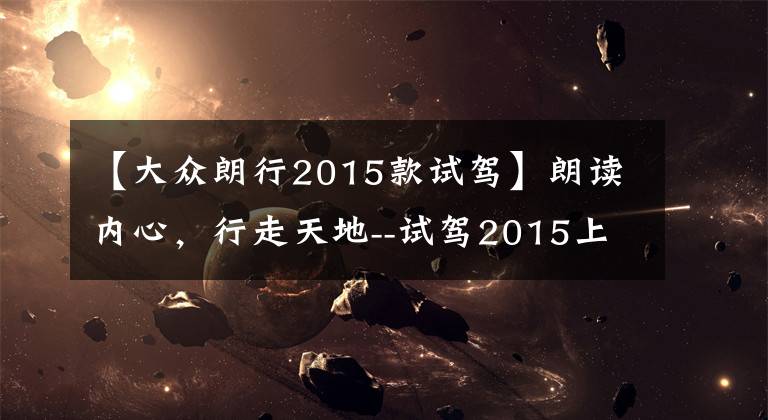 【大众朗行2015款试驾】朗读内心，行走天地--试驾2015上海大众朗行1.6L自动舒