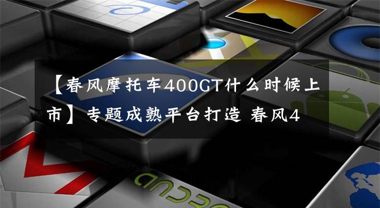 【春风摩托车400GT什么时候上市】专题成熟平台打造 春风400GT将于9月底上市