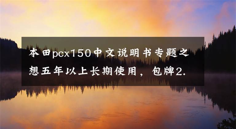 本田pcx150中文说明书专题之想五年以上长期使用，包牌2.25W的PCX150值得入手吗？