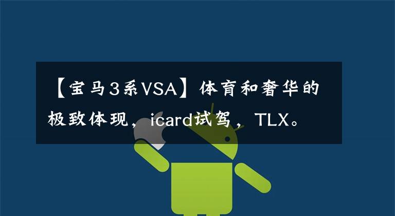 【宝马3系VSA】体育和奢华的极致体现，icard试驾，TLX。