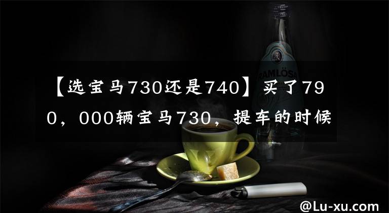 【选宝马730还是740】买了790，000辆宝马730，提车的时候店里的740名车主泰然地打开了盖子