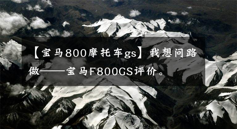 【宝马800摩托车gs】我想问路做——宝马F800GS评价。