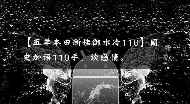 【五羊本田新佳御水冷110】国史加语110手，谈感情。