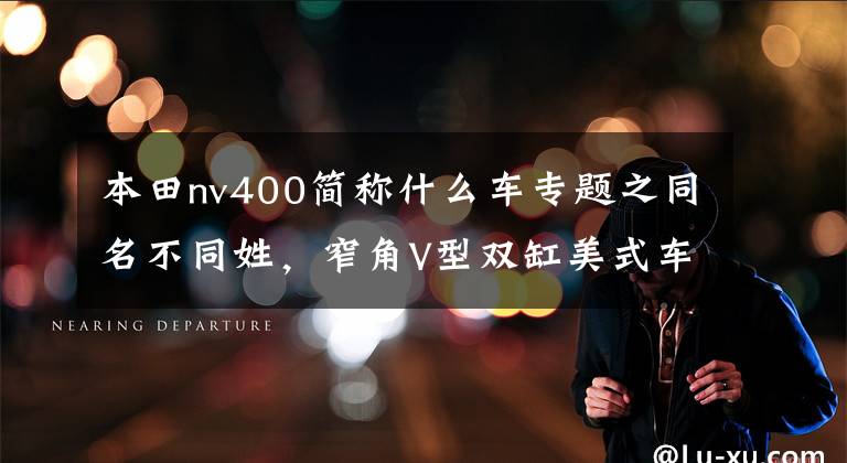 本田nv400简称什么车专题之同名不同姓，窄角V型双缸美式车—本田 NV750/400