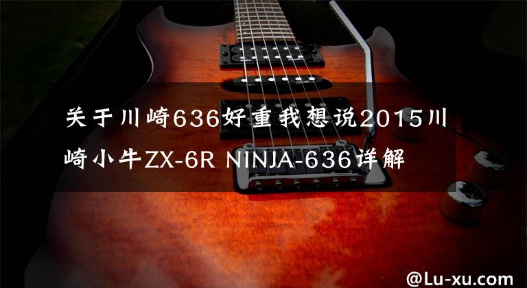 关于川崎636好重我想说2015川崎小牛ZX-6R NINJA-636详解