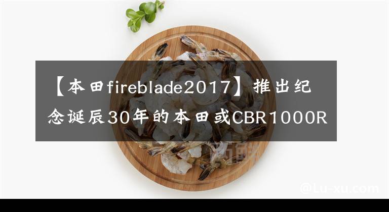 【本田fireblade2017】推出纪念诞辰30年的本田或CBR1000RR纪念版