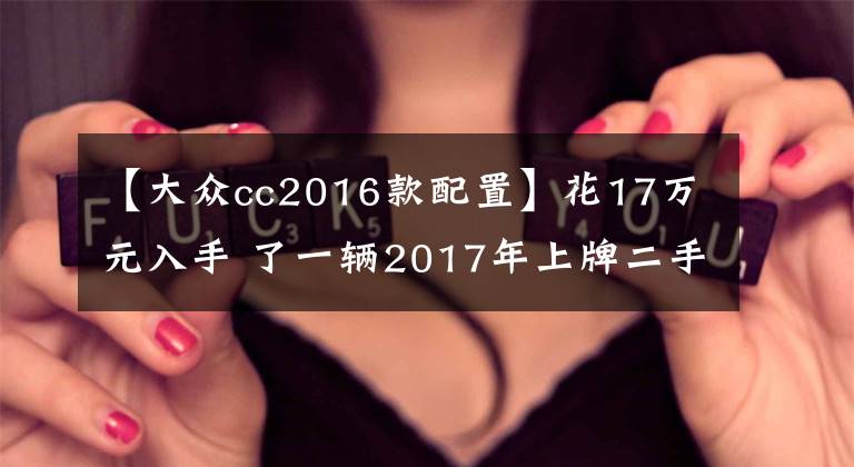 【大众cc2016款配置】花17万元入手 了一辆2017年上牌二手大众CC