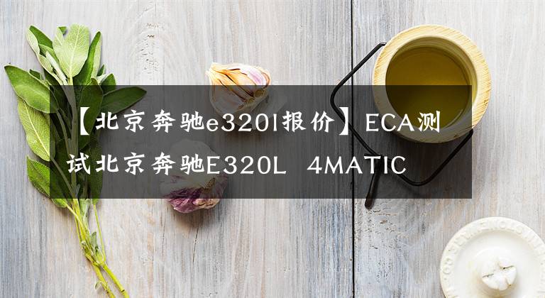 【北京奔驰e320l报价】ECA测试北京奔驰E320L  4MATIC