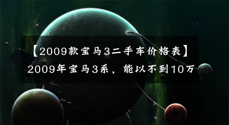 【2009款宝马3二手车价格表】2009年宝马3系，能以不到10万韩元的价格购买吗？