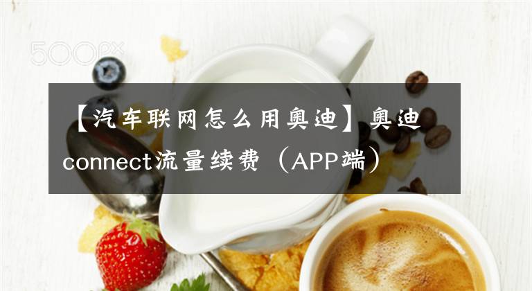 【汽车联网怎么用奥迪】奥迪connect流量续费（APP端）