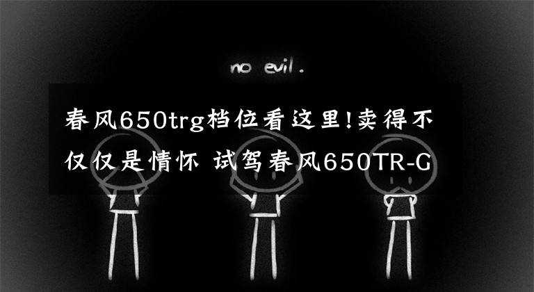 春风650trg档位看这里!卖得不仅仅是情怀 试驾春风650TR-G