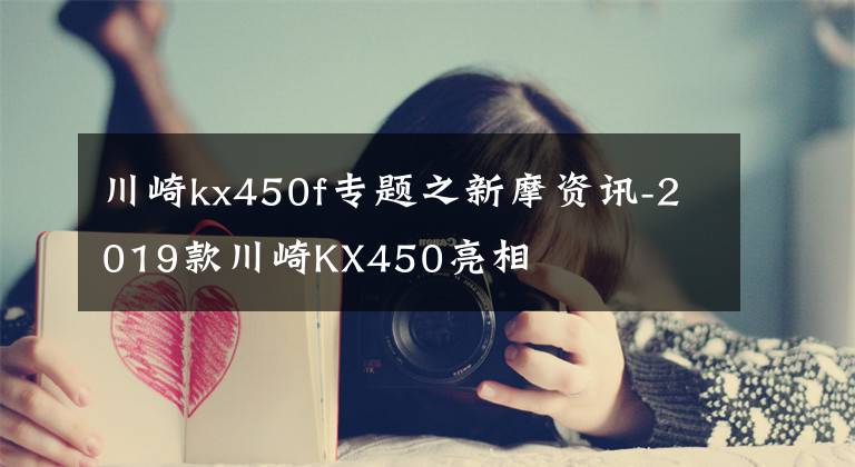 川崎kx450f专题之新摩资讯-2019款川崎KX450亮相
