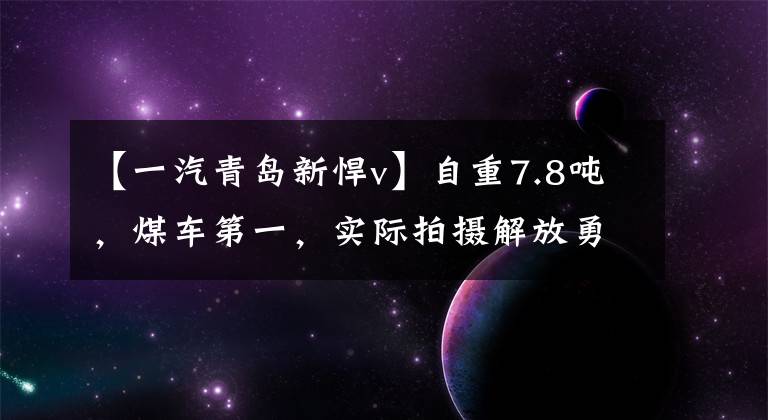 【一汽青岛新悍v】自重7.8吨，煤车第一，实际拍摄解放勇猛V  2.0牵引车