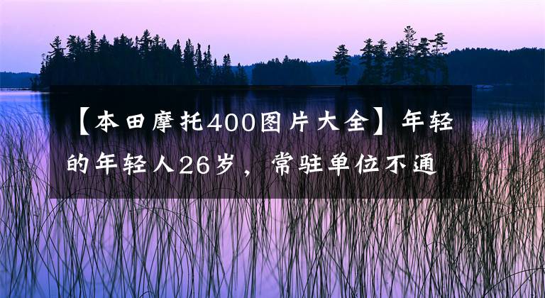 【本田摩托400图片大全】年轻的年轻人26岁，常驻单位不通勤。本田CB400系列和滑板车怎么样？