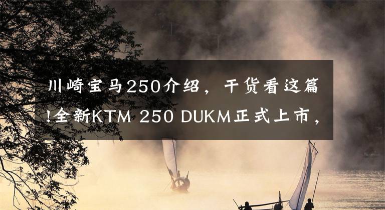 川崎宝马250介绍，干货看这篇!全新KTM 250 DUKM正式上市，售34980元，不把300CC放在眼里