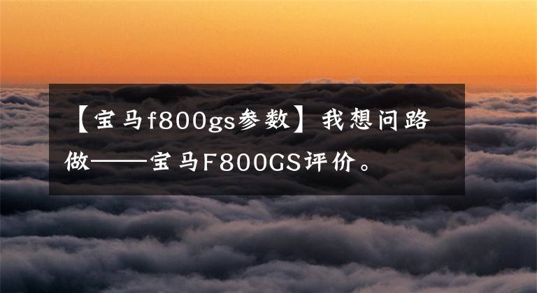 【宝马f800gs参数】我想问路做——宝马F800GS评价。