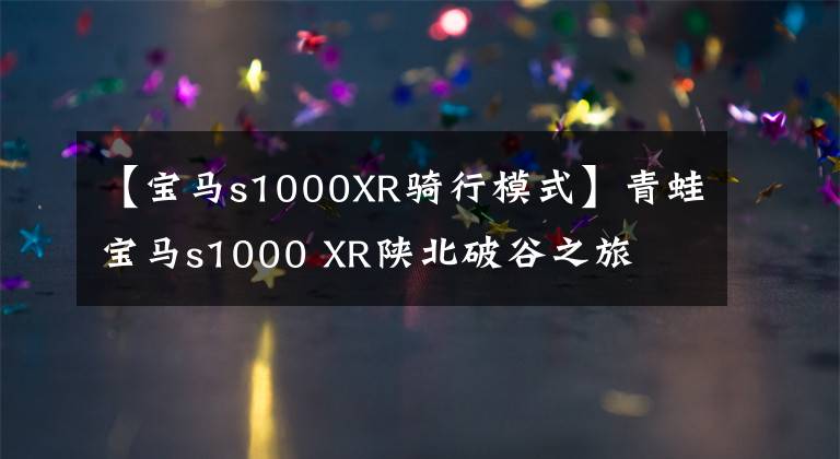 【宝马s1000XR骑行模式】青蛙宝马s1000 XR陕北破谷之旅