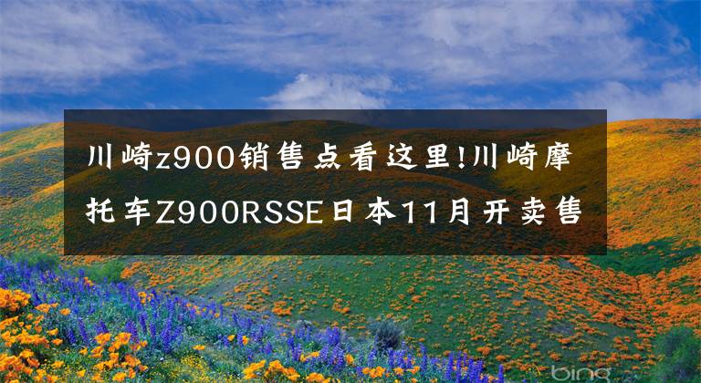 川崎z900销售点看这里!川崎摩托车Z900RSSE日本11月开卖售价160.6万日币