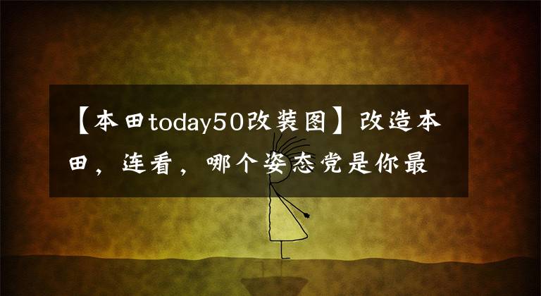 【本田today50改装图】改造本田，连看，哪个姿态党是你最喜欢的？