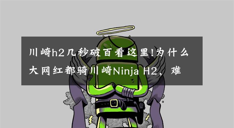 川崎h2几秒破百看这里!为什么大网红都骑川崎Ninja H2，难道川崎Ninja H2真能装X吗？