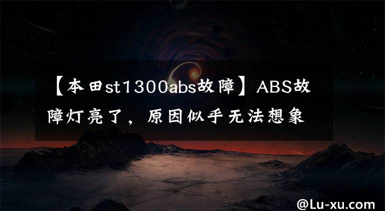 【本田st1300abs故障】ABS故障灯亮了，原因似乎无法想象，就是车的头进水了。