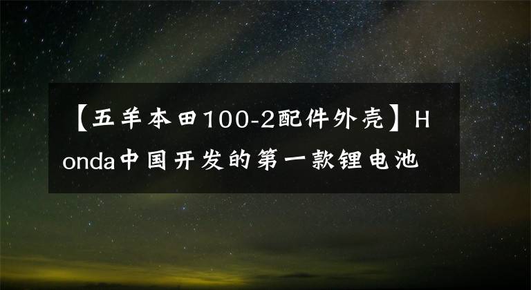 【五羊本田100-2配件外壳】Honda中国开发的第一款锂电池电动摩托车V-GO正式发布。