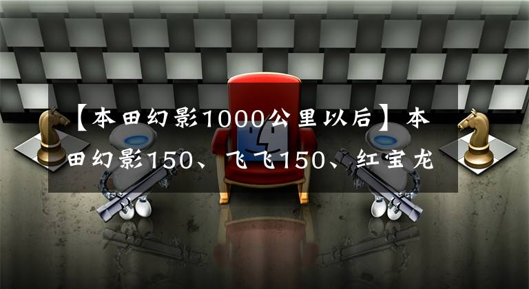 【本田幻影1000公里以后】本田幻影150、飞飞150、红宝龙150i怎么选？哪个更适合长途旅行？