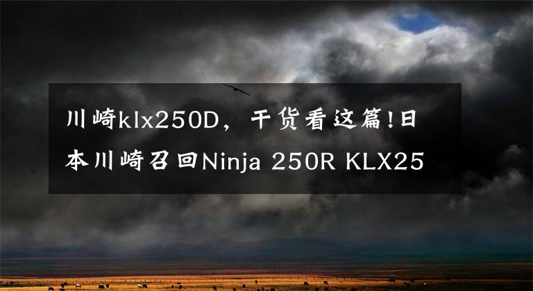 川崎klx250D，干货看这篇!日本川崎召回Ninja 250R KLX250