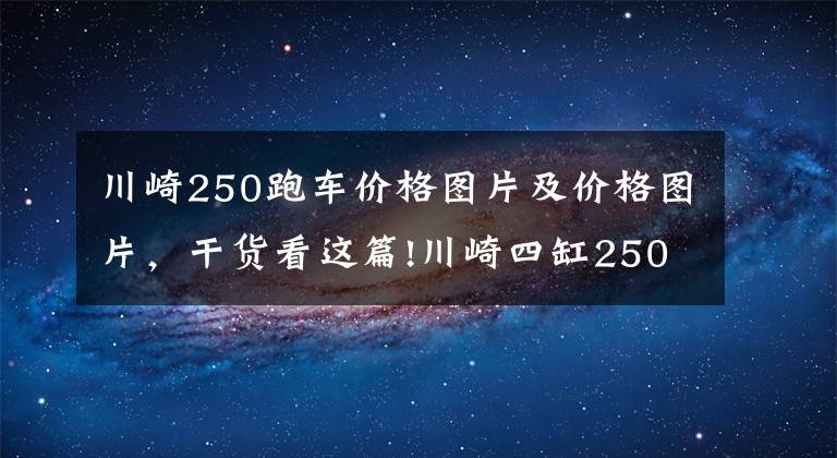 川崎250跑车价格图片及价格图片，干货看这篇!川崎四缸250最快在11月发布，约合50500元起？