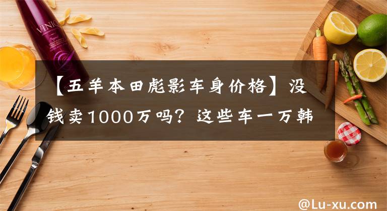 【五羊本田彪影车身价格】没钱卖1000万吗？这些车一万韩元，你超朱蒙！