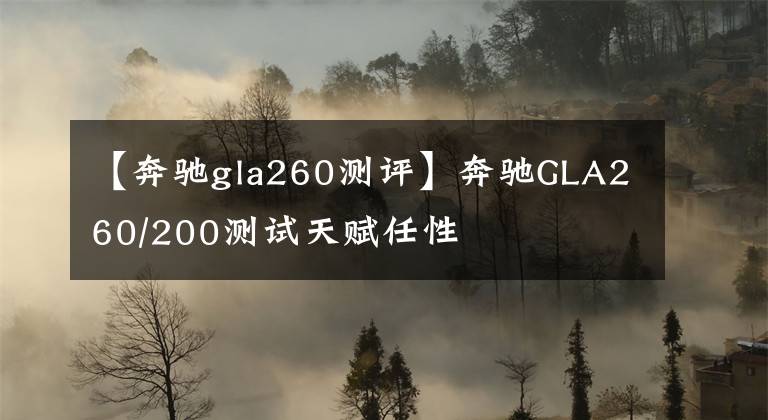 【奔驰gla260测评】奔驰GLA260/200测试天赋任性