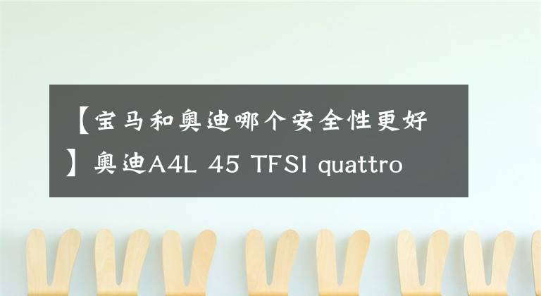 【宝马和奥迪哪个安全性更好】奥迪A4L 45 TFSI quattro 臻选动感型PK宝马3系 330i M运动曜夜套装